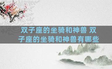 双子座的坐骑和神兽 双子座的坐骑和神兽有哪些